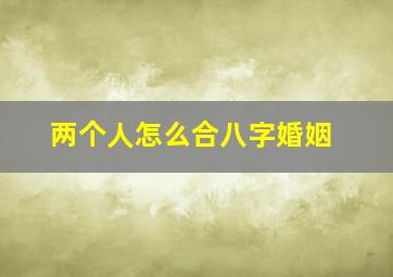 两个人怎么合八字婚姻