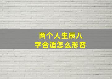 两个人生辰八字合适怎么形容