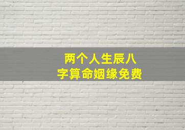 两个人生辰八字算命姻缘免费