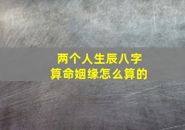 两个人生辰八字算命姻缘怎么算的