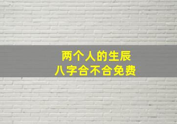 两个人的生辰八字合不合免费