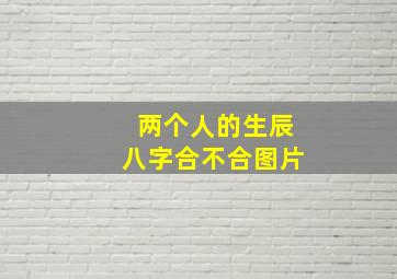 两个人的生辰八字合不合图片