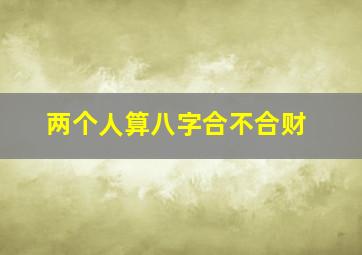 两个人算八字合不合财