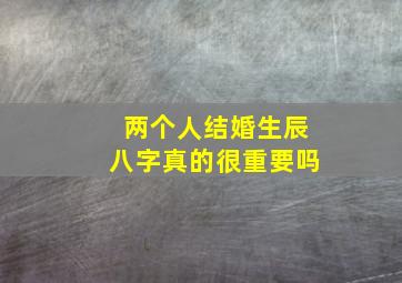 两个人结婚生辰八字真的很重要吗