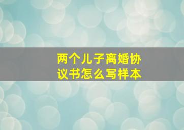 两个儿子离婚协议书怎么写样本