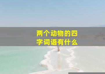 两个动物的四字词语有什么