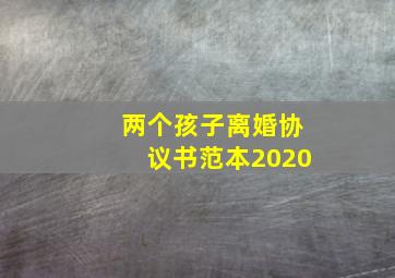 两个孩子离婚协议书范本2020