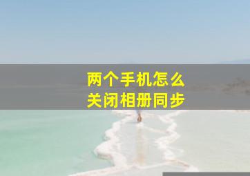 两个手机怎么关闭相册同步