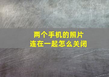 两个手机的照片连在一起怎么关闭