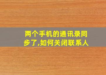 两个手机的通讯录同步了,如何关闭联系人