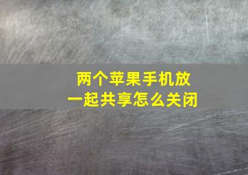 两个苹果手机放一起共享怎么关闭