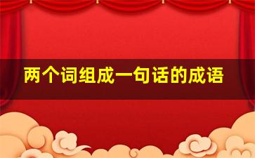 两个词组成一句话的成语