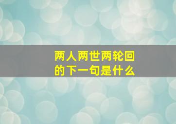 两人两世两轮回的下一句是什么