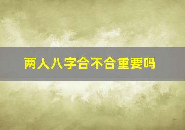 两人八字合不合重要吗