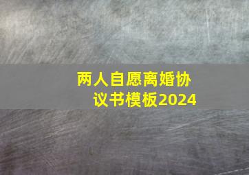 两人自愿离婚协议书模板2024