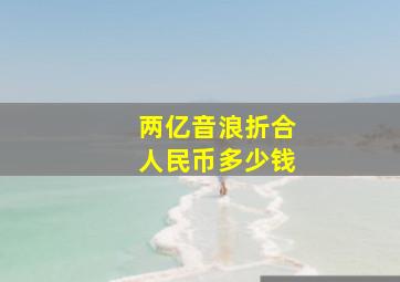 两亿音浪折合人民币多少钱