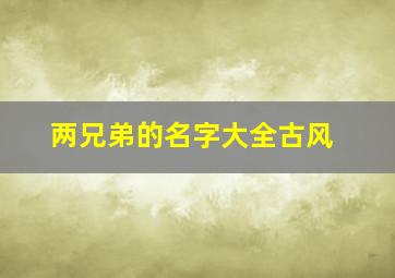 两兄弟的名字大全古风