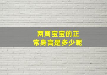 两周宝宝的正常身高是多少呢