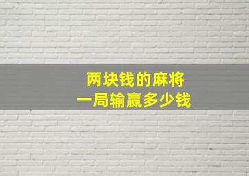 两块钱的麻将一局输赢多少钱