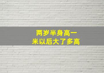 两岁半身高一米以后大了多高