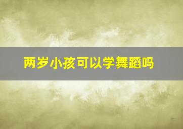 两岁小孩可以学舞蹈吗