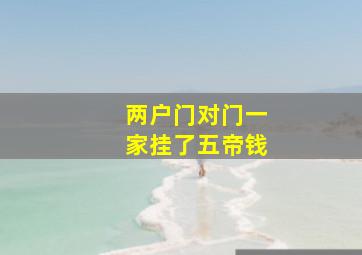 两户门对门一家挂了五帝钱