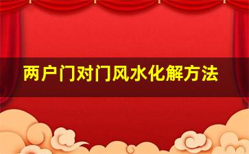 两户门对门风水化解方法