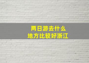 两日游去什么地方比较好浙江