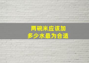 两碗米应该加多少水最为合适