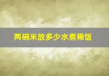 两碗米放多少水煮稀饭