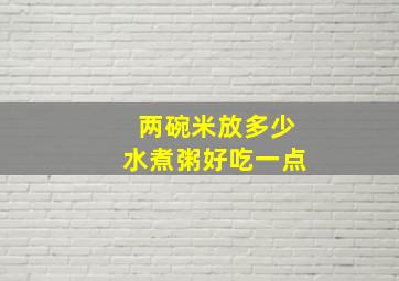 两碗米放多少水煮粥好吃一点