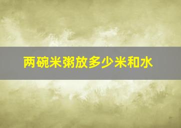 两碗米粥放多少米和水