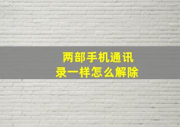 两部手机通讯录一样怎么解除