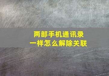 两部手机通讯录一样怎么解除关联