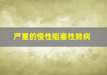 严重的慢性阻塞性肺病