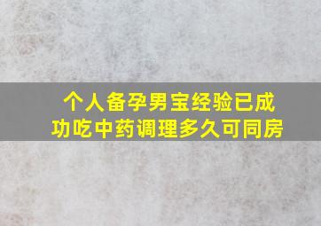 个人备孕男宝经验已成功吃中药调理多久可同房