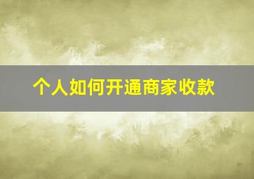 个人如何开通商家收款