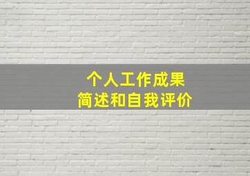 个人工作成果简述和自我评价