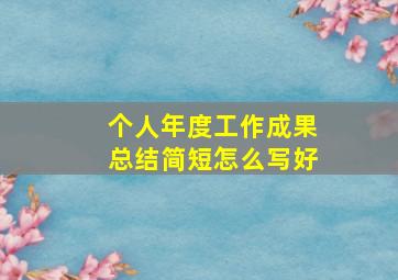 个人年度工作成果总结简短怎么写好