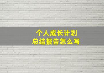 个人成长计划总结报告怎么写