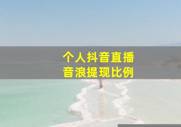 个人抖音直播音浪提现比例