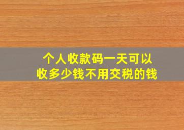 个人收款码一天可以收多少钱不用交税的钱