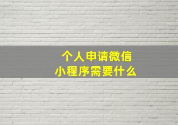 个人申请微信小程序需要什么