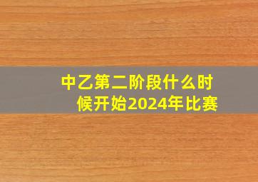 中乙第二阶段什么时候开始2024年比赛