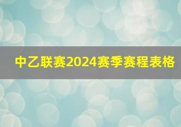 中乙联赛2024赛季赛程表格