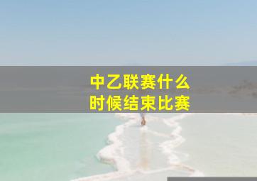 中乙联赛什么时候结束比赛