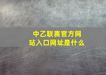 中乙联赛官方网站入口网址是什么