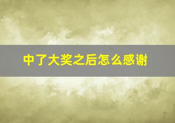 中了大奖之后怎么感谢