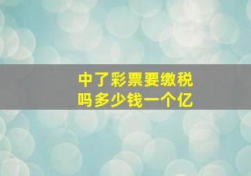 中了彩票要缴税吗多少钱一个亿