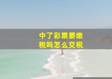 中了彩票要缴税吗怎么交税